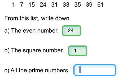 1 7 15 24 31 33 35 39 61
From this list, write down 
a) The even number. 24
b) The square number. 1
c) All the prime numbers.