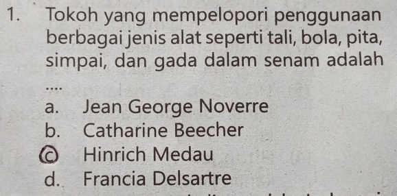 Tokoh yang mempelopori penggunaan
berbagai jenis alat seperti tali, bola, pita,
simpai, dan gada dalam senam adalah
…
a. Jean George Noverre
b. Catharine Beecher
© Hinrich Medau
d. Francia Delsartre