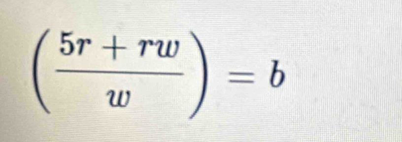 ( (5r+rw)/w )=b