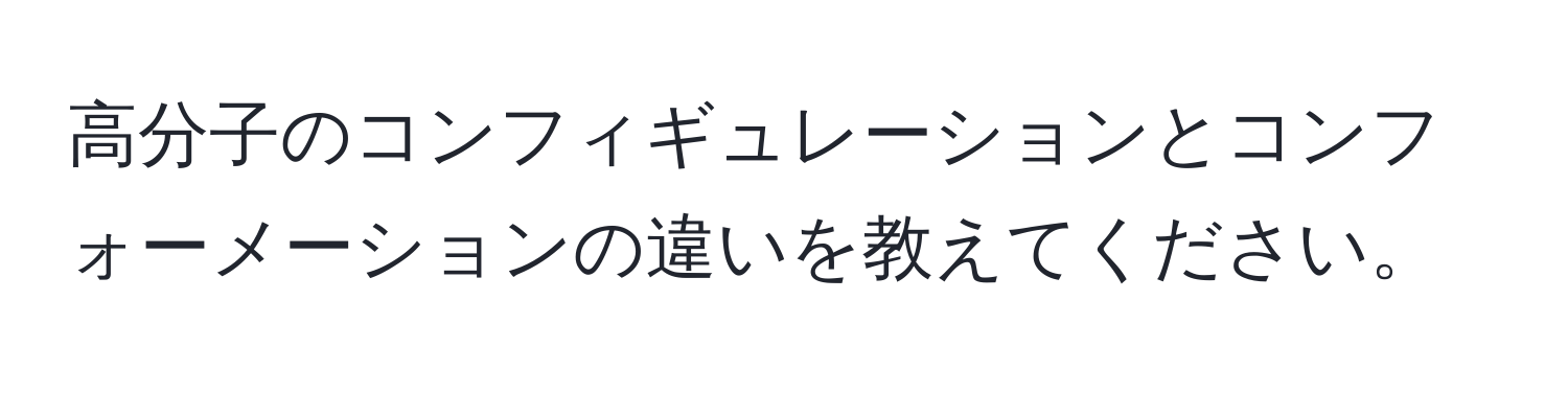 高分子のコンフィギュレーションとコンフォーメーションの違いを教えてください。