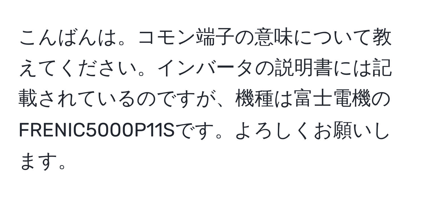 こんばんは。コモン端子の意味について教えてください。インバータの説明書には記載されているのですが、機種は富士電機のFRENIC5000P11Sです。よろしくお願いします。