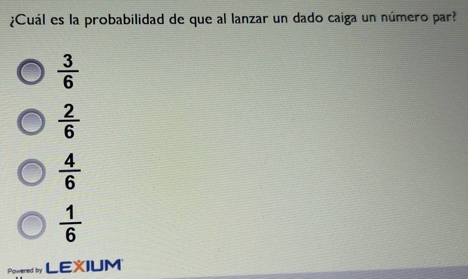 ¿Cuál es la probabilidad de que al lanzar un dado caiga un número par?
 3/6 
 2/6 
 4/6 
 1/6 
Powered by LEXIUM