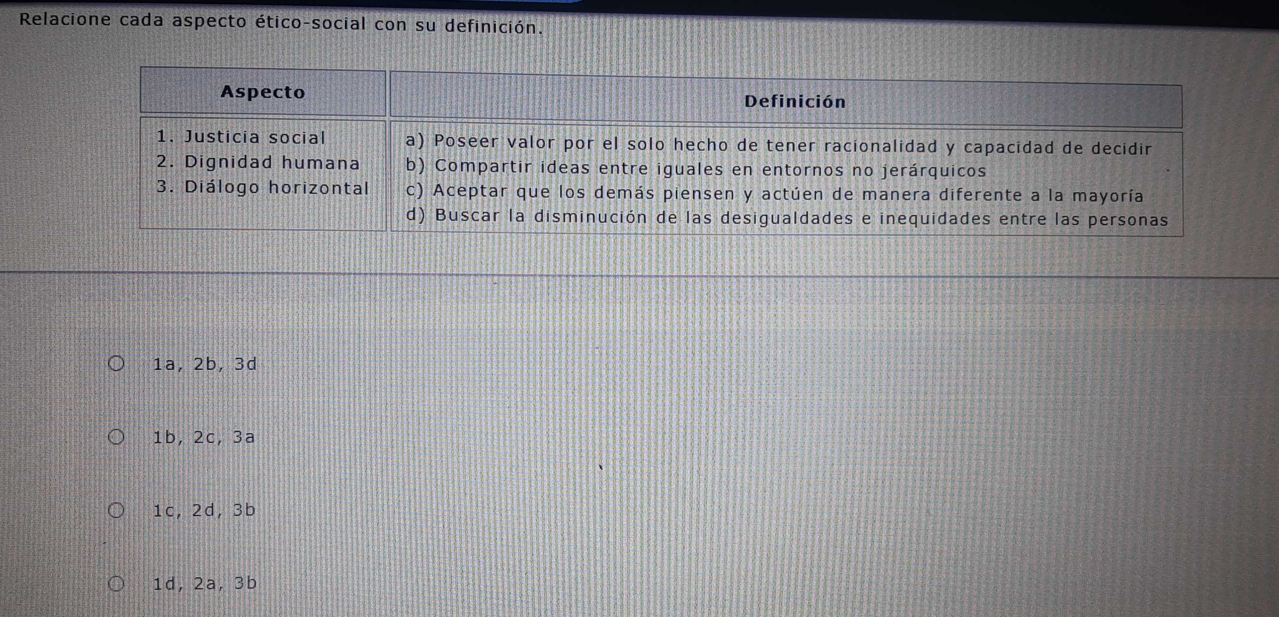 Relacione cada aspecto ético-social con su definición.
1a, 2b, 3d
1b, 2c, 3a
1c, 2d, 3b
1d, 2a, 3b