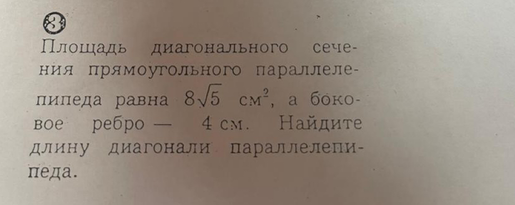 ПΠлошηадь диагонального сече 
ния прямоугольного параллеле- 
пиледа равна 8sqrt(5)cm^2 , a боko- 
вое ребро — 4 cм. Найдите 
длину диагонали параллелепи- 
πеда.