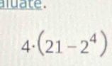 aluate .
4· (21-2^4)