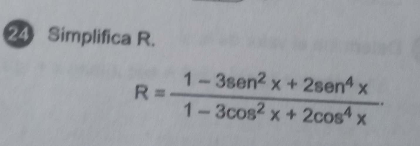 Simplifica R.
R= (1-3sen^2x+2sen^4x)/1-3cos^2x+2cos^4x .