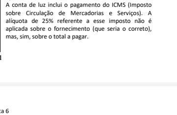 A conta de luz inclui o pagamento do ICMS (Imposto 
sobre Circulação de Mercadorias e Serviços). A 
alíquota de 25% referente a esse imposto não é 
aplicada sobre o fornecimento (que seria o correto), 
mas, sim, sobre o total a pagar. 
:a 6