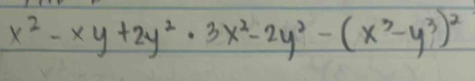 x^2-xy+2y^2· 3x^2-2y^2-(x^3-y^3)^2