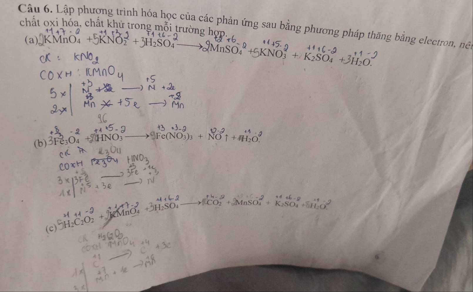 Lập phương trình hóa học của các phản ứng sau bằng phương pháp thăng băng electron, nề 
chất oxi hóa, chất khử trong mỗi trường hợp. 
(a)∪KMnO.
XnSO_4^((alpha)+5KNO_3^(alpha)+K_2)SO_4+3H_2O. 
(b) 3Fe_3O_4 HNO Fe(NO_3)_3+NOuparrow +
) 
(c) H_2C_2O_2+surd MnO_4 +)H_2SO_4
[CO_2+2MnSO_4^(-+K_2)SO_4+delta H_2O]