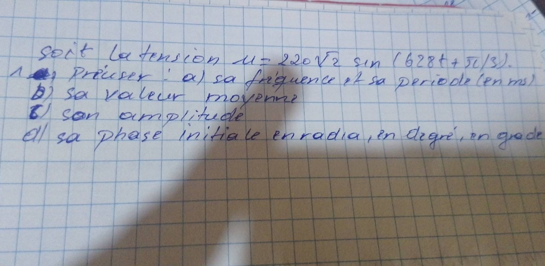 son't latension u=220sqrt(2) sin (628t+π /3)·
precser' a sa frequence it sa periode(enms) 
) sa valecer movene 
⑤ son amplitude 
ell sa phase initiale enradia, en degre, on grade