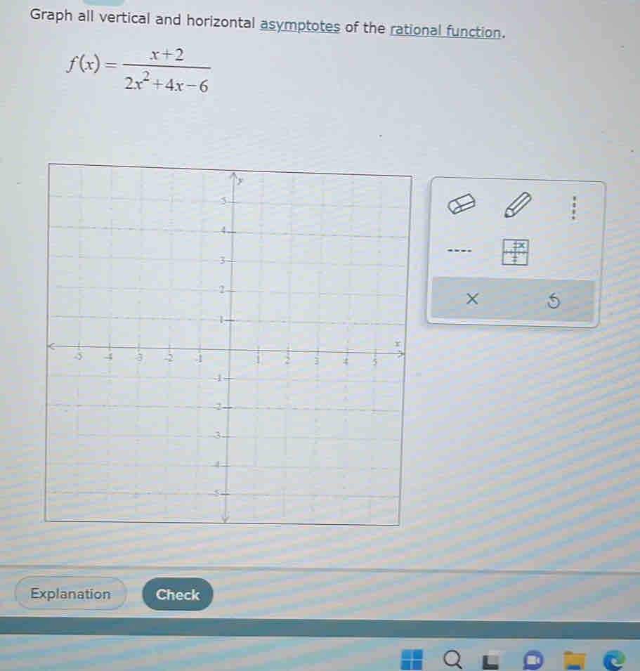 Graph all vertical and horizontal asymptotes of the rational function.
f(x)= (x+2)/2x^2+4x-6 
× 5 
Explanation Check