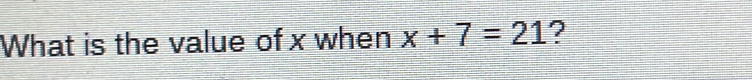 What is the value of x when x+7=21 ?