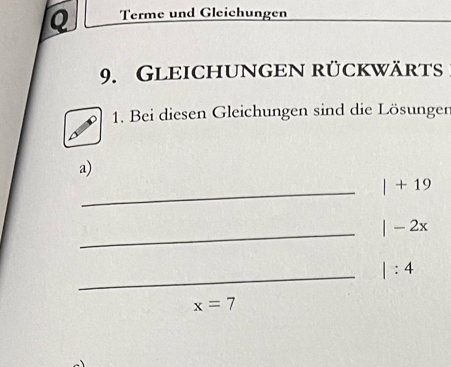 Terme und Gleichungen 
9. Gleichungen rückwärts 
1. Bei diesen Gleichungen sind die Lösungen 
a) 
_ |+19
_ |-2x
_ |:4
x=7