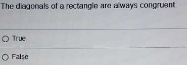 The diagonals of a rectangle are always congruent.
True
False