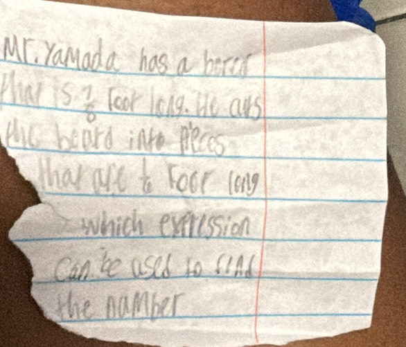 Mr, Yamada has a boren 
Mar S  7/6  Yoor long. He ars 
the beard into preces 
Mhar are  1/6  Foor long 
which exeression 
Can be used to sind 
the number