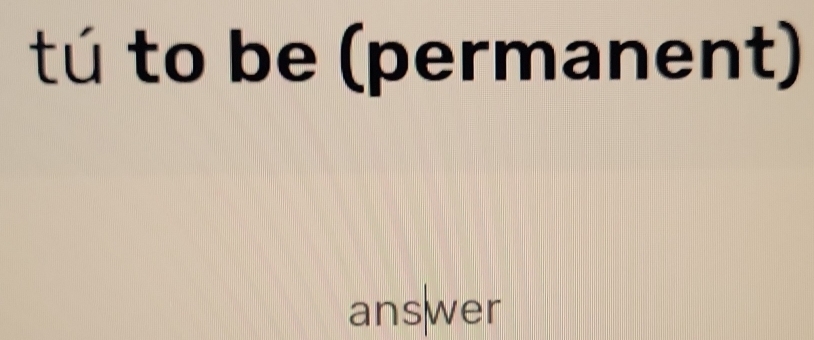 tú to be (permanent) 
ans|wer