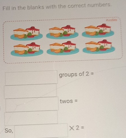 Fill in the blanks with the correct numbers. 
□ groups of 2=
_ 
□ twos = 
^(□)° ^ □  
So, □ * 2=