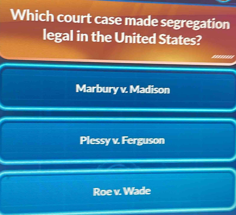 Which court case made segregation
legal in the United States?
========
Marbury v. Madison
Plessy v. Ferguson
Roe v. Wade