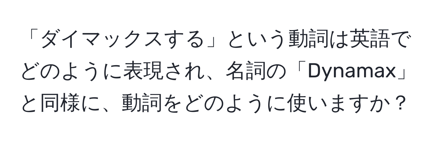 「ダイマックスする」という動詞は英語でどのように表現され、名詞の「Dynamax」と同様に、動詞をどのように使いますか？