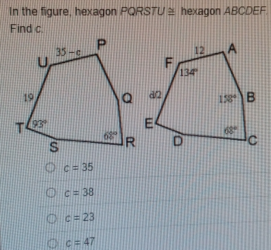 In the figure, hexagon PQRSTU ≌  hexagon ABCDEF.
Find c.
c=35
c=38
c=23
c=47