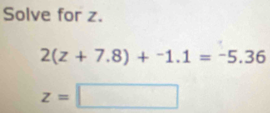 Solve for z.
2(z+7.8)+^-1.1=^-5.36
z=□