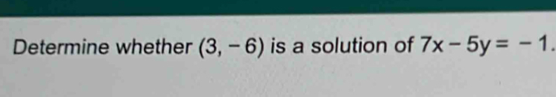 Determine whether (3,-6) is a solution of 7x-5y=-1.