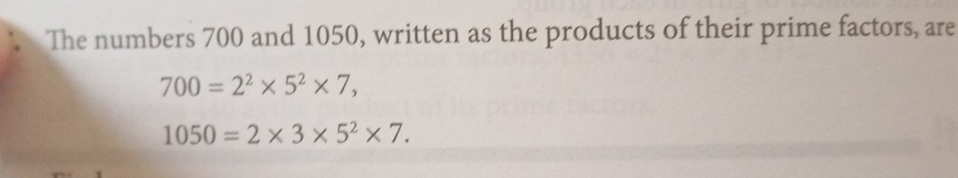 The numbers 700 and 1050, written as the products of their prime factors, are
700=2^2* 5^2* 7,
1050=2* 3* 5^2* 7.