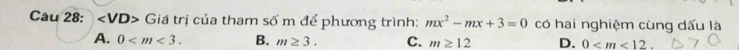 ∠ VD> Giá trị của tham số m để phương trình: mx^2-mx+3=0 có hai nghiệm cùng dấu là
A. 0 . B. m≥ 3. C. m≥ 12 D. 0 .