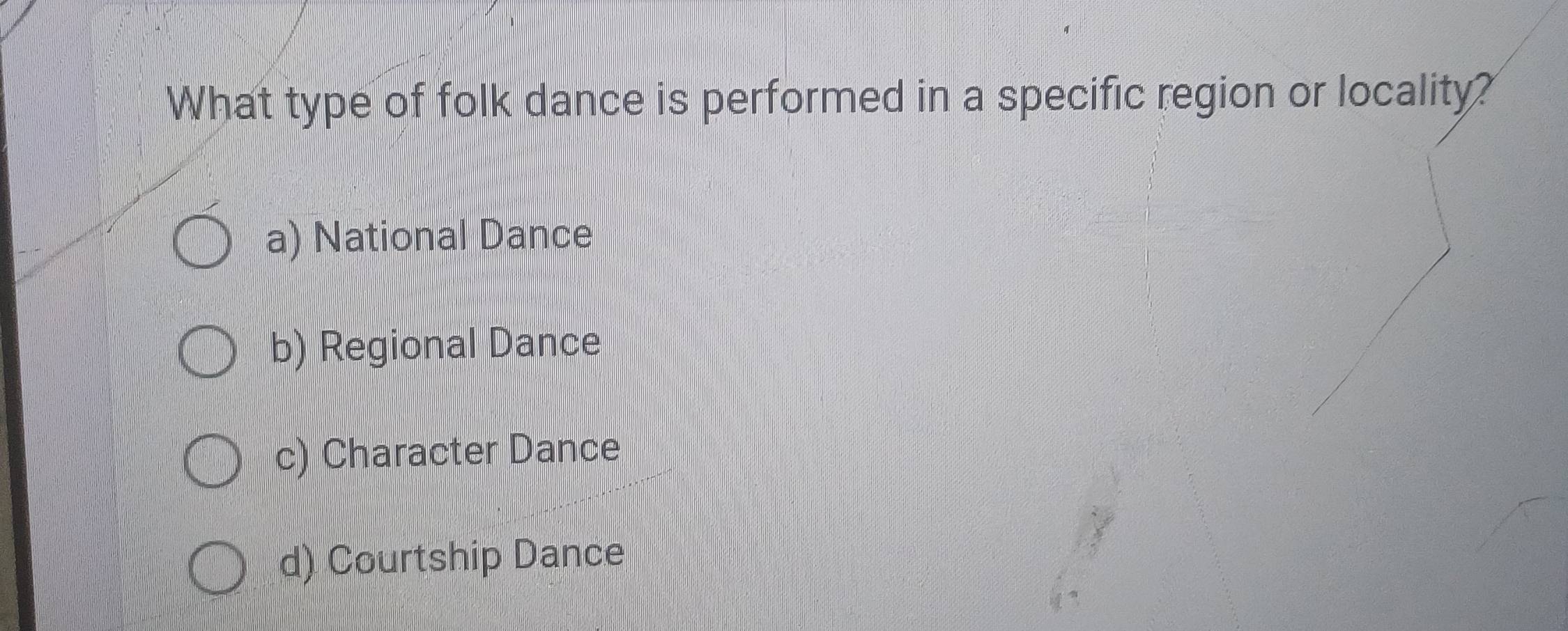 What type of folk dance is performed in a specific region or locality?
a) National Dance
b) Regional Dance
c) Character Dance
d) Courtship Dance