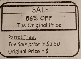 SALE
56% OFF 
The Original Price 
Parrot Treat 
The Sale price is $3.50
Original Price =$ _