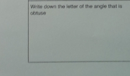 Write down the letter of the angle that is 
obtuse