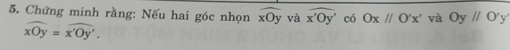 Chứng minh rằng: Nếu hai góc nhọn widehat xOy và x'Oy' có Ox//O'x' và Oyparallel O'y'
widehat xOy=widehat x'Oy'.