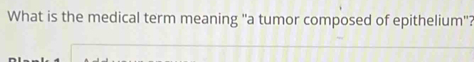 What is the medical term meaning "a tumor composed of epithelium'?