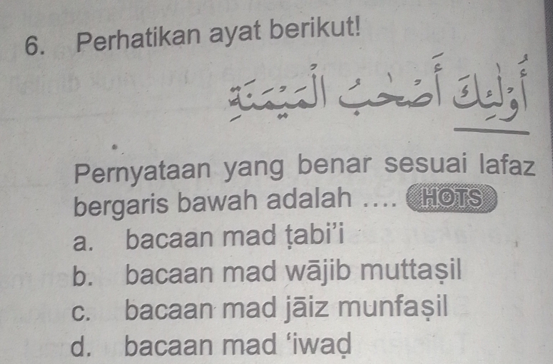 Perhatikan ayat berikut!
Til caaef auisi
Pernyataan yang benar sesuai lafaz
bergaris bawah adalah .... C HOTs
a. bacaan mad țabi’i
b. bacaan mad wājib muttaşil
c. bacaan mad jāiz munfaşil
d. bacaan mad ‘iwad