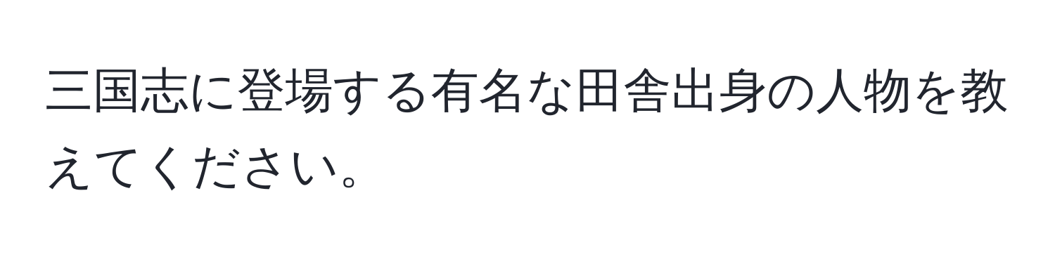 三国志に登場する有名な田舎出身の人物を教えてください。