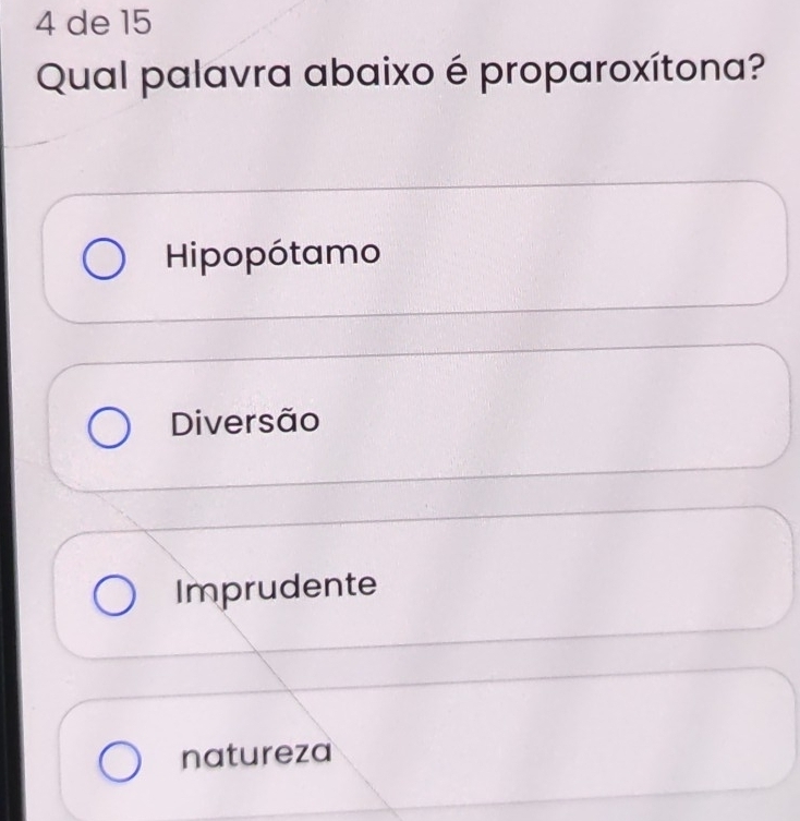 de 15
Qual palavra abaixo é proparoxítona?
Hipopótamo
Diversão
Imprudente
natureza