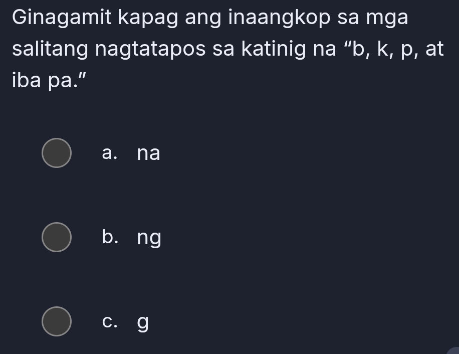 Ginagamit kapag ang inaangkop sa mga
salitang nagtatapos sa katinig na “ b, k, p, at
iba pa.”
a. na
b. ng
c. g