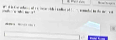 Watch Va Buns Ecamphs 
What is the volums of a sphere with a radius of 6.1 m, rounded to the negresf 
enth of a cuble meter? 
Answer Alougt sont of a