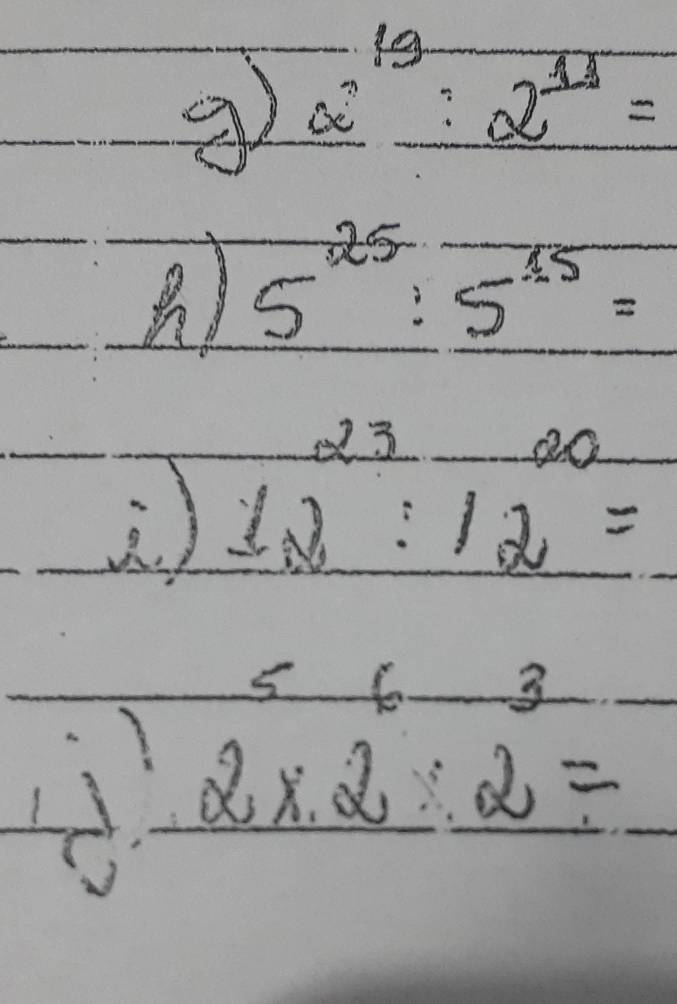  a^(19)/a^(7=) 
) 5^(25):5^(15)=
12^(23)
2^5* 2^6* 2^3=