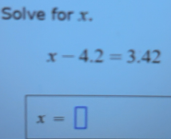 Solved: Solve for x. x-4.2=3.42 x= [Math]