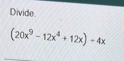 Divide.
(20x^9-12x^4+12x)/ 4x