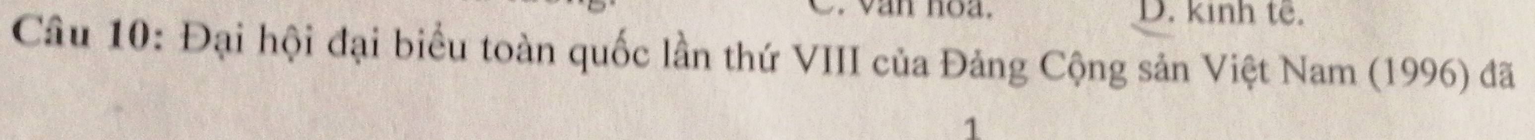 .van noa. D. kinh tế.
Câu 10: Đại hội đại biểu toàn quốc lần thứ VIII của Đảng Cộng sản Việt Nam (1996) đã
1