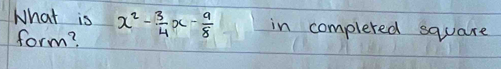 What is x^2- 3/4 x- 9/8  in complered square 
form?