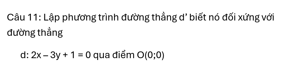 Lập phương trình đường thẳng d' biết nó đối xứng với 
đường thẳng 
d: 2x-3y+1=0 qua điểm O(0;0)