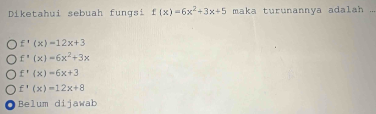 Diketahui sebuah fungsi f(x)=6x^2+3x+5 maka turunannya adalah ...
f'(x)=12x+3
f'(x)=6x^2+3x
f'(x)=6x+3
f'(x)=12x+8. Belum dijawab