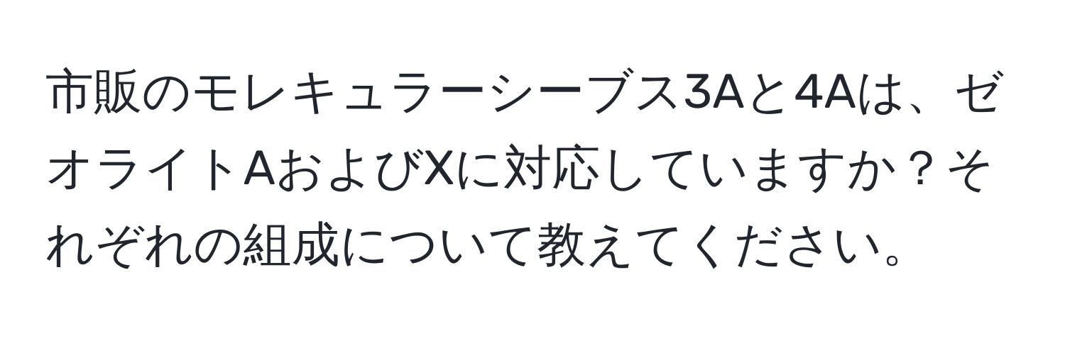 市販のモレキュラーシーブス3Aと4Aは、ゼオライトAおよびXに対応していますか？それぞれの組成について教えてください。