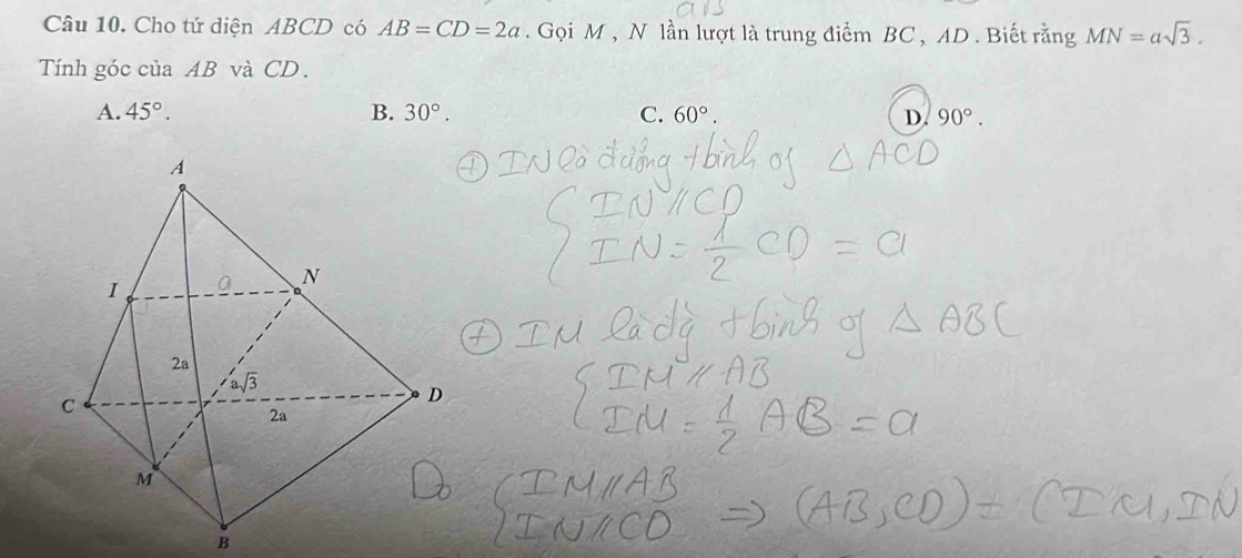 Cho tứ diện ABCD có AB=CD=2a. Gọi M , N lần lượt là trung điểm BC , AD. Biết rằng MN=asqrt(3). 
Tnh góc của AB và CD.
A. 45°. B. 30°. C. 60°. D. 90°. 
A
0 N
2a
asqrt(3)
C
D
2a
M
B