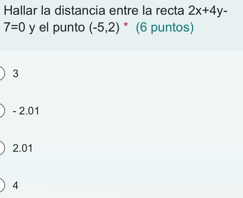 Hallar la distancia entre la recta 2x+4y-
7=0 y el punto (-5,2) * (6 puntos)
3
- 2.01
2.01
4