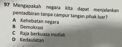 Mengapakah negara kita dapat menjalankan
pentadbiran tanpa campur tangan pihak luar?
A Kehebatan negara
B Demokrasi
C Raja berkuasa mutlak
D Kedaulatan