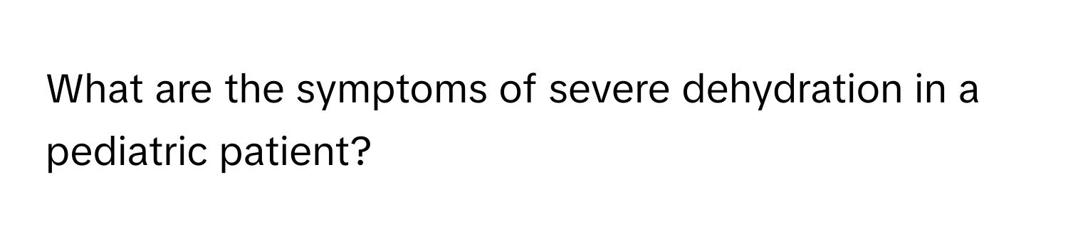 What are the symptoms of severe dehydration in a pediatric patient?